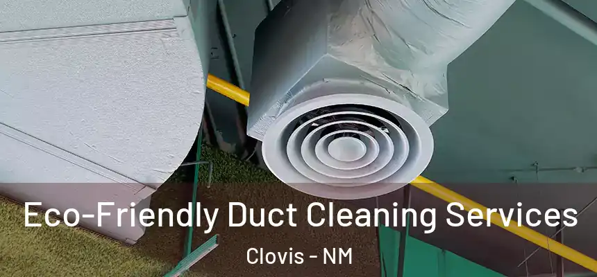 Eco-Friendly Duct Cleaning Services Clovis - NM