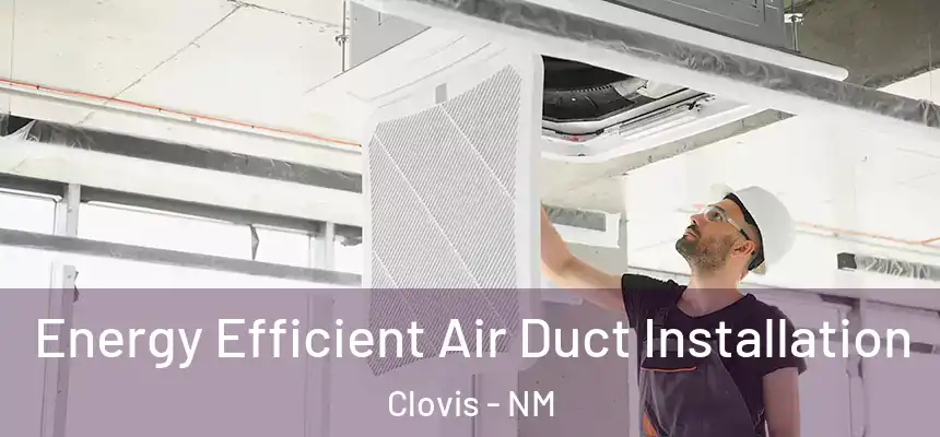 Energy Efficient Air Duct Installation Clovis - NM