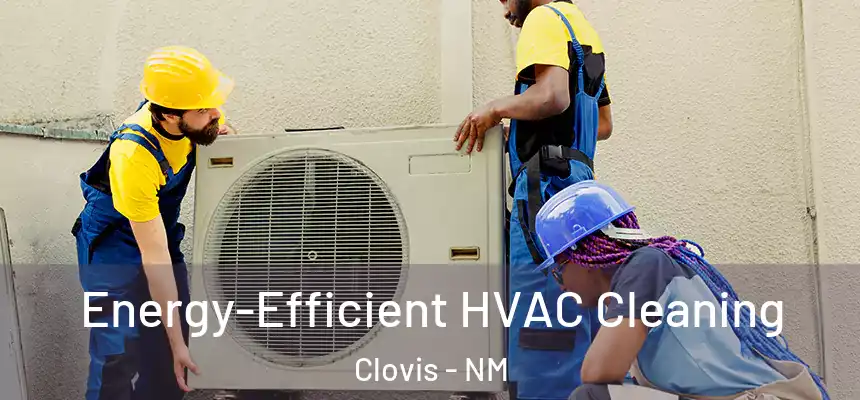 Energy-Efficient HVAC Cleaning Clovis - NM
