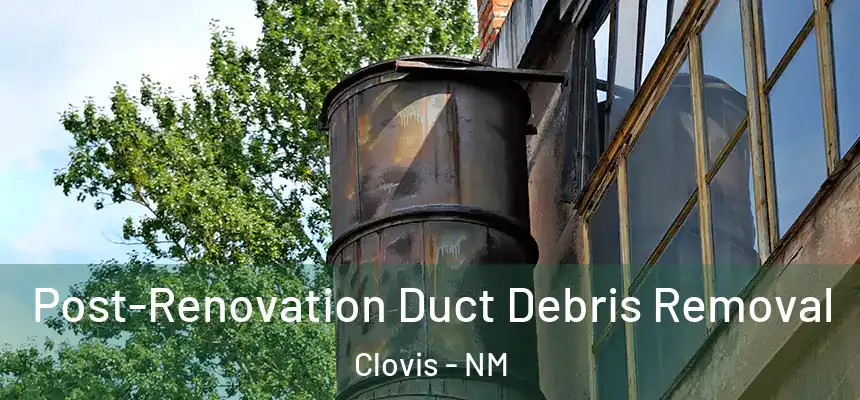  Post-Renovation Duct Debris Removal Clovis - NM